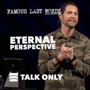 Eternal Perspective – Week 6 of ”Famous Last Words”