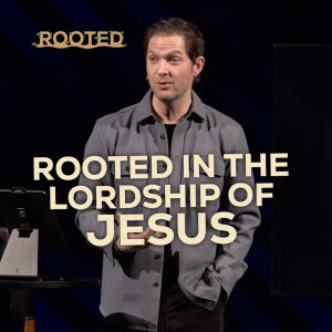 Rooted In The Lordship Of Jesus | Rooted