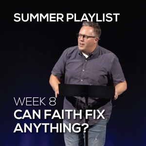Can Faith Fix Anything? | Summer Playlist | Week 8