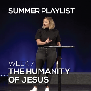 The Humanity of Jesus | Summer Playlist | Week 7