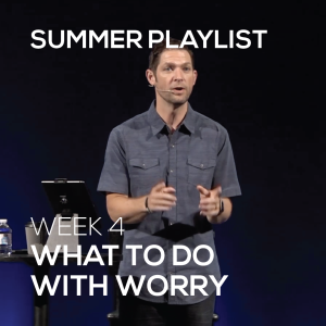 What To Do With Worry | Summer Playlist | Week 4