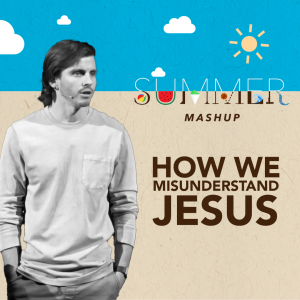 How We Misunderstand Jesus – Week 5 of ”Summer Mashup”