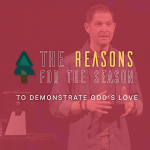 To Demonstrate God’s Love // The Reasons For The Season