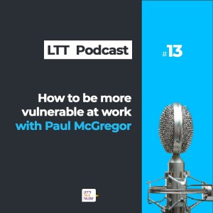 How to embrace vulnerability at work - Let’s Talk Talent Podcast Episode 13 with Paul McGregor