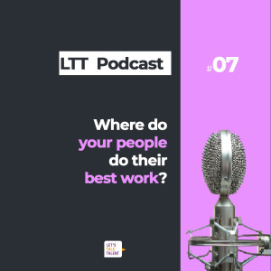 Hybrid working - The important question: Where do your employees do their best work? - Let’s Talk Talent Podcast Episode 7