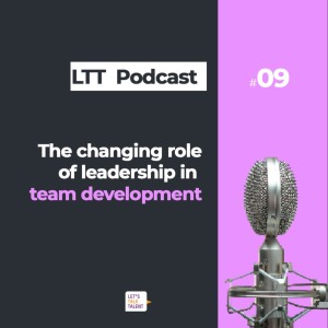 The Changing Role of Leaders in Team Development - Let’s Talk Talent Podcast Episode 9