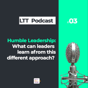 Humble Leadership - what can leaders learn from this different approach? Let’s Talk Talent Podcast Episode 3