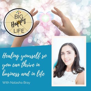 Ep.56 Healing yourself so you can thrive in business and in life - with Natasha Bray