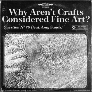Question № 79 | Why Aren’t Crafts Considered Fine Art? (feat. Amy Sands)