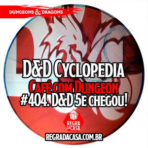 #404 - DD Cyclopedia: O D&D 5e Chegou!