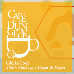 #535 - Old is Cool: Conheça o Caves & Hexes