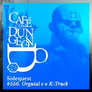 #556 - Sidequest: Orgutal e o K-Truck