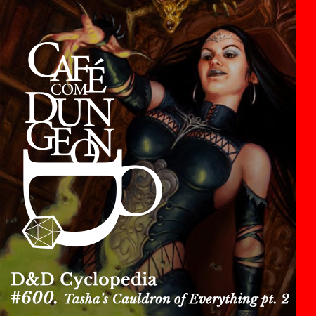 CcD #600 - D&D Cyclopedia: Tasha's Cauldron of Everything