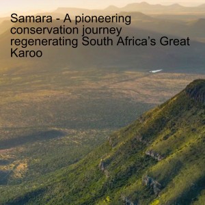Samara - A pioneering conservation journey regenerating South Africa’s Great Karoo