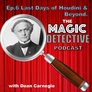 Magic Detective Podcast Ep 6- The Last Days of Houdini &amp; Beyond