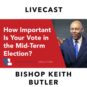 Truth & Liberty with Bishop Keith Butler: How Important Your Vote Is in Mid-Term Elections