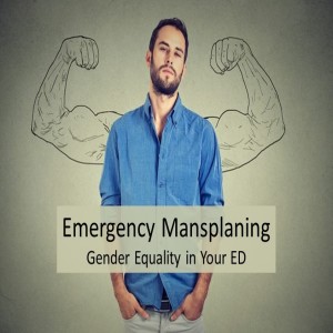 Emergency Mansplaning- Gender Equality in your ED