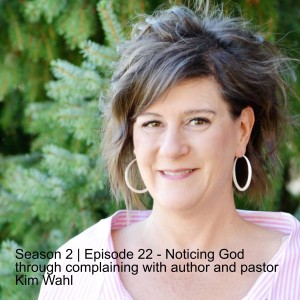 Season 2 | Episode 22 - Noticing God through complaining with author and pastor Kim Wahl