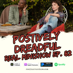 Positively Dreadful - Real Minishow Ep. 82