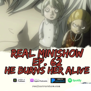 Real Minishow Ep. 62 - He Burned Her Alive