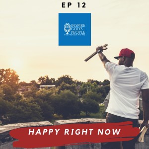 EP 12 | Happy Right Now | INSPIRE GOD'S PEOPLE, the Podcast