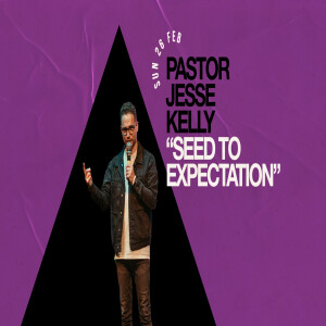 ’From Seed to Expectation’ with Ps Jesse Kelly 26th February 2023