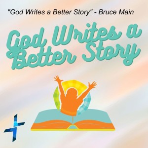 ”God Writes a Better Story” - Bruce Main