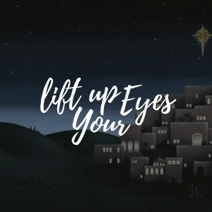 Lift Up Your Eyes Part 1- Christmas 2018