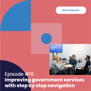 GDS Podcast #10: Improving government services with GOV.UK step by step navigation