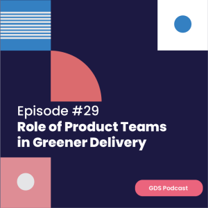 GDS Podcast #29: Role of Product Teams in Greener Delivery