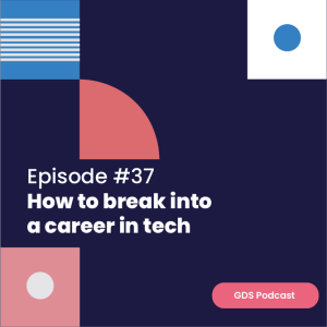 GDS Podcast #37: How to break into a career in tech