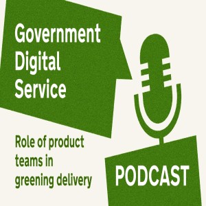 Government Digital Service Podcast #29: Role of Product Teams in Greener Delivery