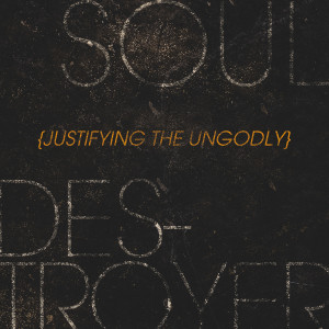 Justifying the Ungodly (Soul Destroyer pt.1)