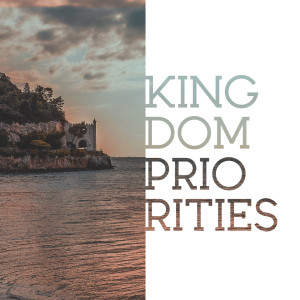 Kingdom Priorities (Kingdom of God pt.6)