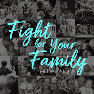 The Decisions-Fight for Your Family pt.3