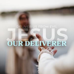 Jesus: Our Deliverer  (Deliver Us from Evil pt1)