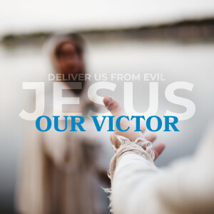 Jesus: Our Victor  (Deliver Us from Evil pt 4)