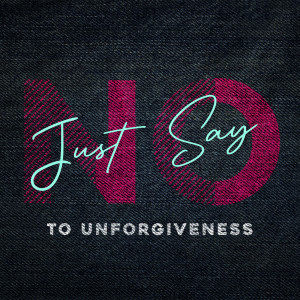 Just say No to Unforgiveness