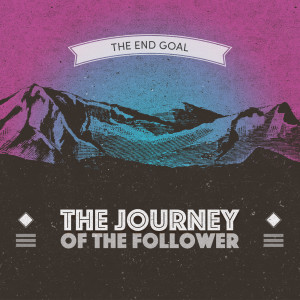 The End Goal (The Journey of the Follower pt.3)