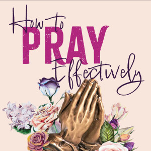 How to Pray Effectively (Mother’s Day)
