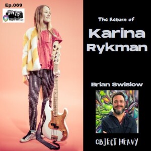 069: KARINA RYKMAN Returns! (bassist/vox) + BRIAN SWISLOW (keys- Object Heavy)