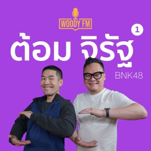 WOODY FM #39 ต้อม จิรัฐ สูตรความสำเร็จของ BNK48