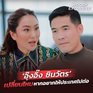 เปิดใจครั้งแรก ‘อุ๊งอิ๊ง ชินวัตร’ เปลี่ยนไหม หากอยากให้ประเทศไทยไปต่อ? | WOODY EXCLUSIVE