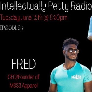 INTELLECTUALLY PETTY RADIO EPISODE 57 FT: FRED FOUNDER OF M3S3 APPAREL