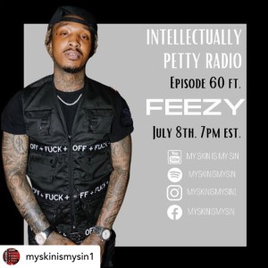 FEEZY ON INTELLECTUALLY PETTY RADIO….EPISODE 60