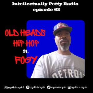 INTELLECTUALLY PETTY RADIO EPISODE OLD HEADS HIP HOP FT: FOGY