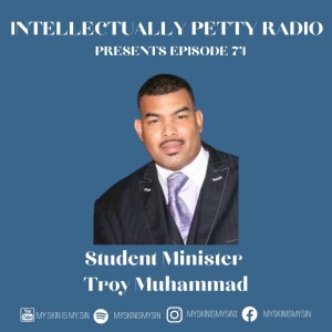 INTELLECTUALLY PETTY RADIO EPISODE 74 FT: STUDENT MINISTER TROY MUHAMMAD