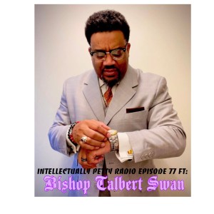 INTELLECTUALLY PETTY RADIO EPISODE 77 FT: BISHOP TALBERT SWAN