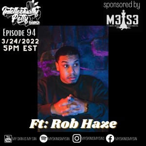 INTELLECTUALLY PETTY RADIO EPISODE 94 FT: ROB HAZE