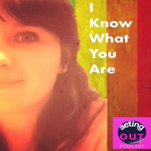 The Acting Out Podcast Episode 2- I Know What You Are